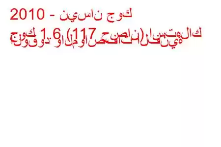 2010 - نيسان جوك
جوك 1.6 (117 حصان) استهلاك الوقود والمواصفات الفنية