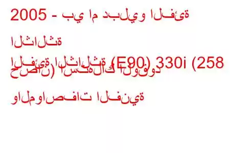 2005 - بي ام دبليو الفئة الثالثة
الفئة الثالثة (E90) 330i (258 حصان) استهلاك الوقود والمواصفات الفنية