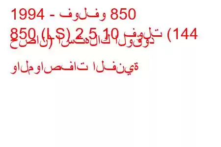 1994 - فولفو 850
850 (LS) 2.5 10 فولت (144 حصان) استهلاك الوقود والمواصفات الفنية