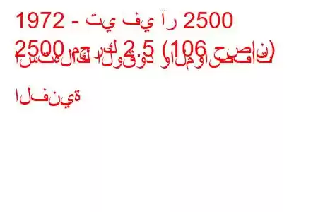 1972 - تي في آر 2500
2500 محرك 2.5 (106 حصان) استهلاك الوقود والمواصفات الفنية