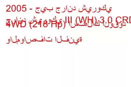 2005 - جيب جراند شيروكي
جراند شيروكي III (WH) 3.0 CRDi 4WD (218 Hp) استهلاك الوقود والمواصفات الفنية