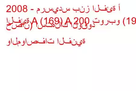 2008 - مرسيدس بنز الفئة أ
الفئة A (169) A 200 توربو (193 حصان) استهلاك الوقود والمواصفات الفنية