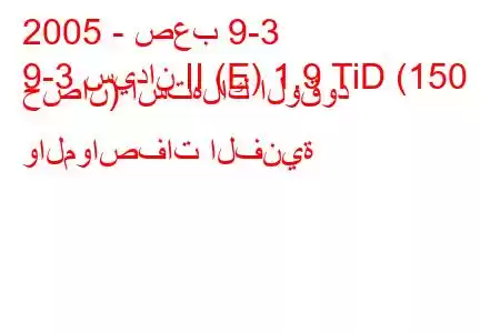 2005 - صعب 9-3
9-3 سيدان II (E) 1.9 TiD (150 حصان) استهلاك الوقود والمواصفات الفنية