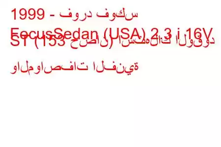 1999 - فورد فوكس
FocusSedan (USA) 2.3 i 16V ST (153 حصان) استهلاك الوقود والمواصفات الفنية