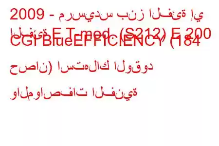 2009 - مرسيدس بنز الفئة إي
الفئة E T-mod. (S212) E 200 CGI BlueEFFICIENCY (184 حصان) استهلاك الوقود والمواصفات الفنية