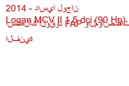 2014 - داسيا لوجان
Logan MCV II 1.5 dci (90 Hp) استهلاك الوقود FAP والمواصفات الفنية