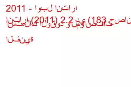 2011 - اوبل انتارا
انتارا (2011) 2.2 دي (183 حصان) استهلاك الوقود والمواصفات الفنية