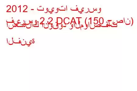 2012 - تويوتا فيرسو
فيرسو 2.2 DCAT (150 حصان) استهلاك الوقود والمواصفات الفنية