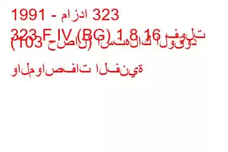 1991 - مازدا 323
323 F IV (BG) 1.8 16 فولت (103 حصان) استهلاك الوقود والمواصفات الفنية