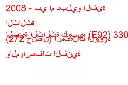 2008 - بي ام دبليو الفئة الثالثة
الفئة الثالثة كوبيه (E92) 330i (272 حصان) استهلاك الوقود والمواصفات الفنية