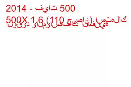 2014 - فيات 500
500X 1.6 (110 حصان) استهلاك الوقود والمواصفات الفنية