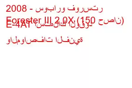 2008 - سوبارو فورستر
Forester III 2.0X (150 حصان) E-4AT استهلاك الوقود والمواصفات الفنية