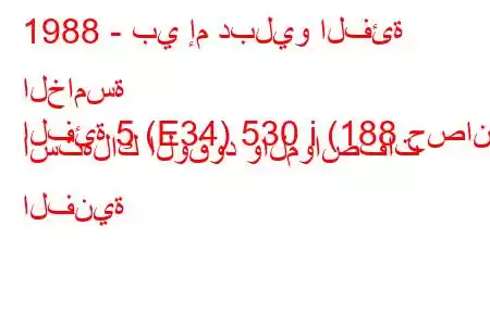 1988 - بي إم دبليو الفئة الخامسة
الفئة 5 (E34) 530 i (188 حصان) استهلاك الوقود والمواصفات الفنية