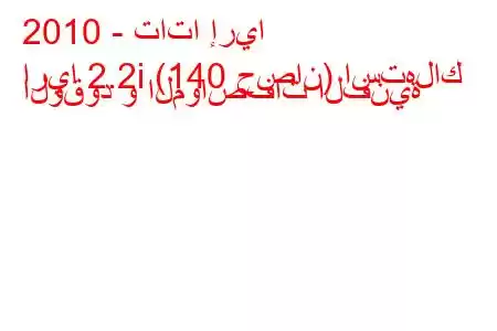 2010 - تاتا إريا
اريا 2.2i (140 حصان) استهلاك الوقود و المواصفات الفنية