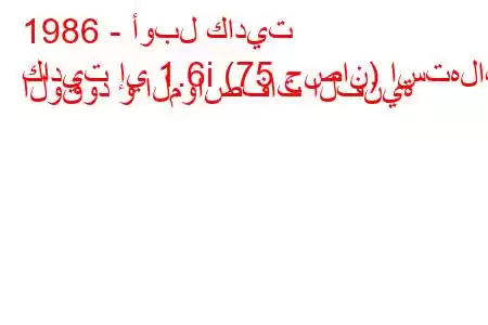 1986 - أوبل كاديت
كاديت إي 1.6i (75 حصان) استهلاك الوقود و المواصفات الفنية