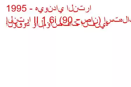 1995 - هيونداي النترا
إلنترا II 1.6i (90 حصان) استهلاك الوقود والمواصفات الفنية