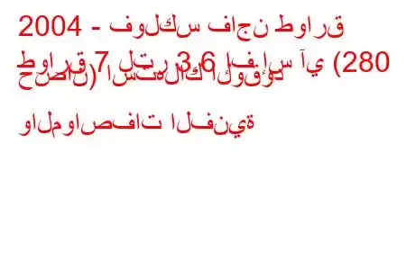 2004 - فولكس فاجن طوارق
طوارق 7 لتر 3.6 إف إس آي (280 حصان) استهلاك الوقود والمواصفات الفنية