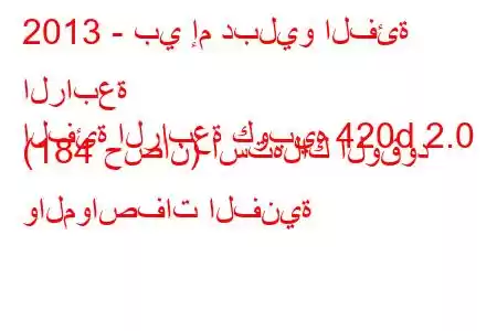 2013 - بي إم دبليو الفئة الرابعة
الفئة الرابعة كوبيه 420d 2.0 (184 حصان) استهلاك الوقود والمواصفات الفنية