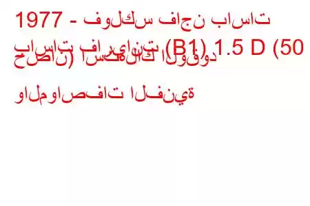 1977 - فولكس فاجن باسات
باسات فاريانت (B1) 1.5 D (50 حصان) استهلاك الوقود والمواصفات الفنية