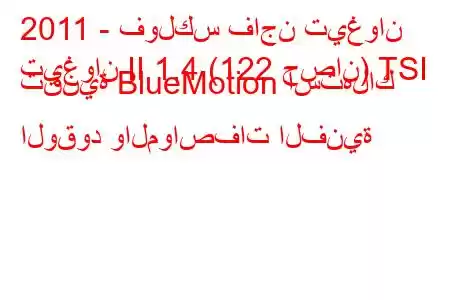 2011 - فولكس فاجن تيغوان
تيغوان II 1.4 (122 حصان) TSI تقنية BlueMotion استهلاك الوقود والمواصفات الفنية