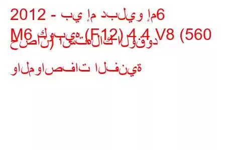 2012 - بي إم دبليو إم6
M6 كوبيه (F12) 4.4 V8 (560 حصان) استهلاك الوقود والمواصفات الفنية