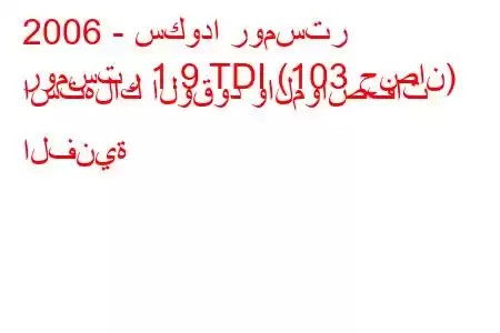 2006 - سكودا رومستر
رومستر 1.9 TDI (103 حصان) استهلاك الوقود والمواصفات الفنية