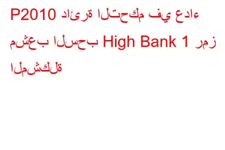 P2010 دائرة التحكم في عداء مشعب السحب High Bank 1 رمز المشكلة