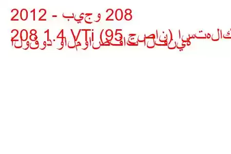 2012 - بيجو 208
208 1.4 VTi (95 حصان) استهلاك الوقود والمواصفات الفنية