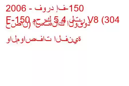 2006 - فورد إف-150
F-150 محرك 5.4 لتر V8 (304 حصان) استهلاك الوقود والمواصفات الفنية