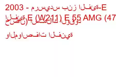 2003 - مرسيدس بنز الفئة-E
الفئة E (W211) E 55 AMG (476 حصان) استهلاك الوقود والمواصفات الفنية