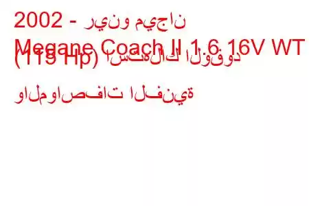 2002 - رينو ميجان
Megane Coach II 1.6 16V WT (115 Hp) استهلاك الوقود والمواصفات الفنية