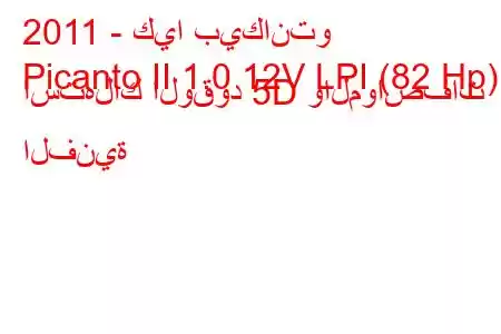 2011 - كيا بيكانتو
Picanto II 1.0 12V LPI (82 Hp) استهلاك الوقود 5D والمواصفات الفنية