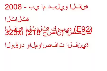 2008 - بي ام دبليو الفئة الثالثة
الفئة الثالثة كوبيه (E92) 325xi (218 حصان) استهلاك الوقود والمواصفات الفنية