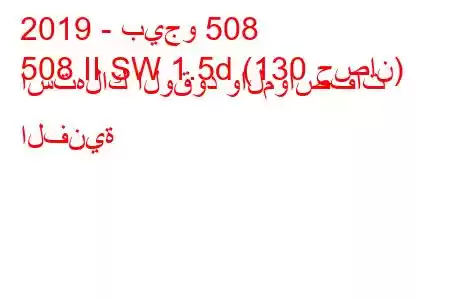 2019 - بيجو 508
508 II SW 1.5d (130 حصان) استهلاك الوقود والمواصفات الفنية