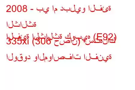 2008 - بي ام دبليو الفئة الثالثة
الفئة الثالثة كوبيه (E92) 335xi (306 حصان) استهلاك الوقود والمواصفات الفنية