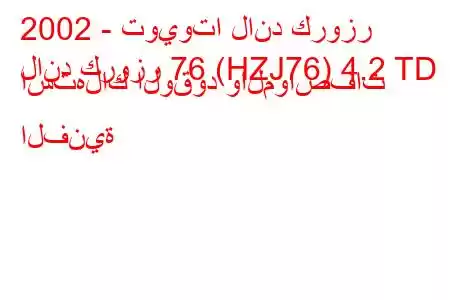 2002 - تويوتا لاند كروزر
لاند كروزر 76 (HZJ76) 4.2 TD استهلاك الوقود والمواصفات الفنية