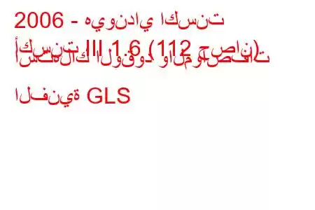 2006 - هيونداي اكسنت
أكسنت III 1.6 (112 حصان) استهلاك الوقود والمواصفات الفنية GLS