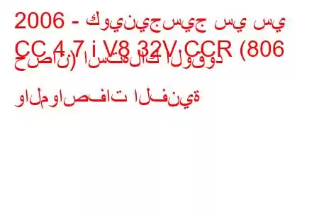 2006 - كوينيجسيج سي سي
CC 4.7 i V8 32V CCR (806 حصان) استهلاك الوقود والمواصفات الفنية