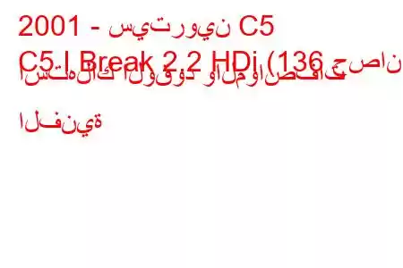 2001 - سيتروين C5
C5 I Break 2.2 HDi (136 حصان) استهلاك الوقود والمواصفات الفنية