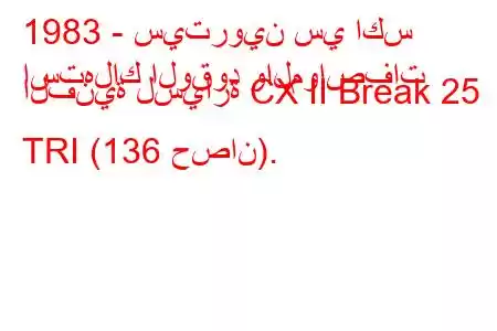 1983 - سيتروين سي اكس
استهلاك الوقود والمواصفات الفنية لسيارة CX II Break 25 TRI (136 حصان).