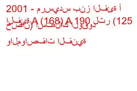 2001 - مرسيدس بنز الفئة أ
الفئة A (168) A 190 لتر (125 حصان) استهلاك الوقود والمواصفات الفنية