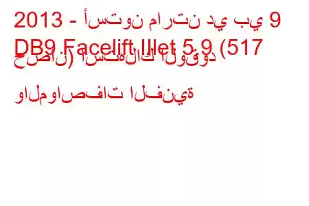 2013 - أستون مارتن دي بي 9
DB9 Facelift IIlet 5.9 (517 حصان) استهلاك الوقود والمواصفات الفنية