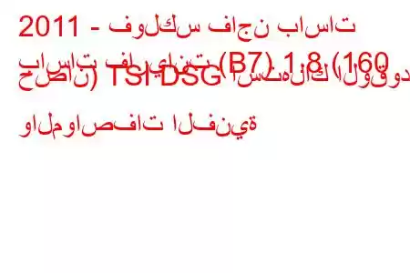 2011 - فولكس فاجن باسات
باسات فاريانت (B7) 1.8 (160 حصان) TSI DSG استهلاك الوقود والمواصفات الفنية