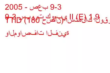 2005 - صعب 9-3
9-3 سبورت كومبي II (E) 1.9 TTiD (180 حصان) استهلاك الوقود والمواصفات الفنية