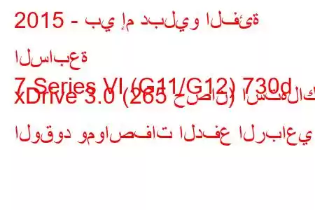 2015 - بي إم دبليو الفئة السابعة
7 Series VI (G11/G12) 730d xDrive 3.0 (265 حصان) استهلاك الوقود ومواصفات الدفع الرباعي