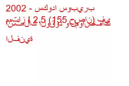 2002 - سكودا سوبيرب
ممتاز I 2.5 (155 حصان) في استهلاك الوقود والمواصفات الفنية