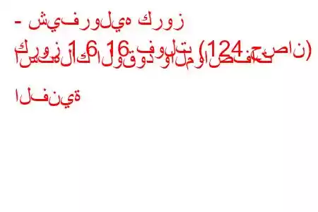 - شيفروليه كروز
كروز 1.6 16 فولت (124 حصان) استهلاك الوقود والمواصفات الفنية