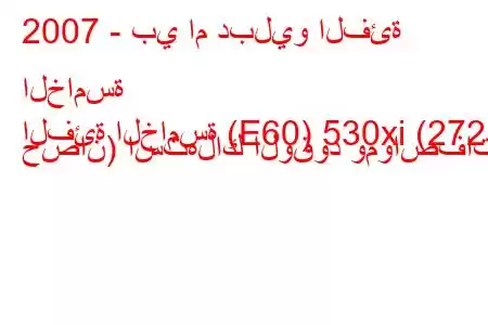 2007 - بي ام دبليو الفئة الخامسة
الفئة الخامسة (E60) 530xi (272 حصان) استهلاك الوقود ومواصفاته