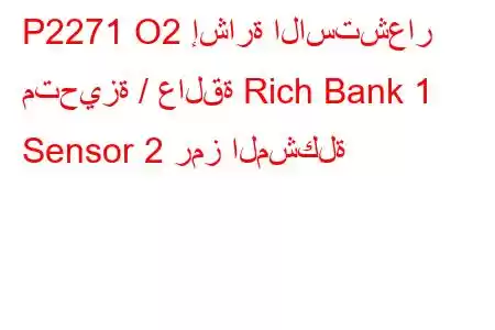 P2271 O2 إشارة الاستشعار متحيزة / عالقة Rich Bank 1 Sensor 2 رمز المشكلة