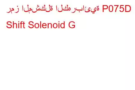 رمز المشكلة الكهربائية P075D Shift Solenoid G